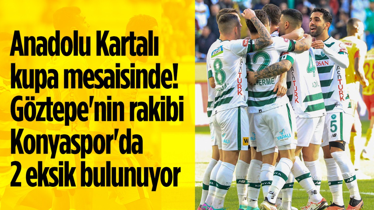 Anadolu Kartalı kupa mesaisinde! Göztepe’nin rakibi Konyaspor’da 2 eksik
