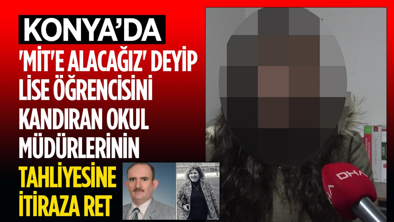 Konya'da 'MİT'e alacağız' deyip lise öğrencisini kandıran, okul müdürlerinin tahliyesine itiraza ret