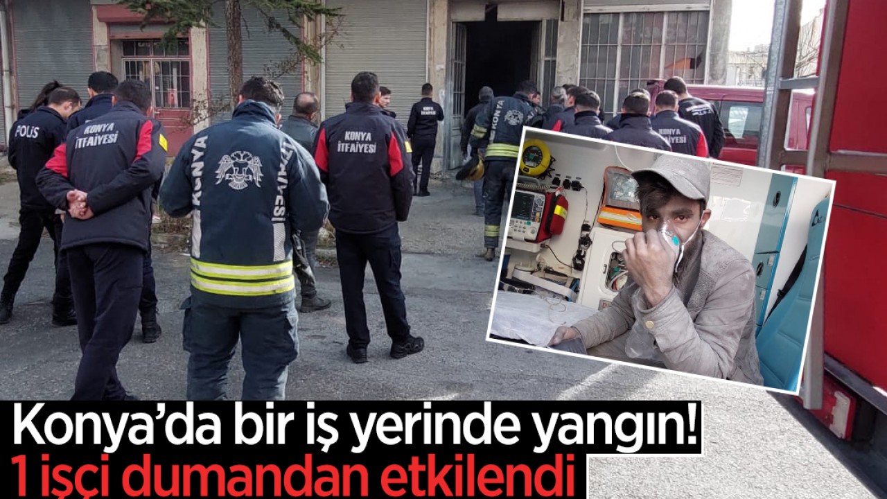 Konya’da bir iş yerinde yangın çıktı! 1 işçi dumandan etkilendi