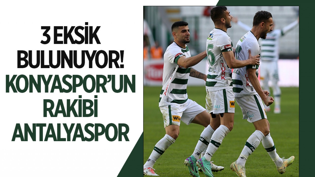 3 eksik bulunuyor! Konyaspor’un rakibi Antalya