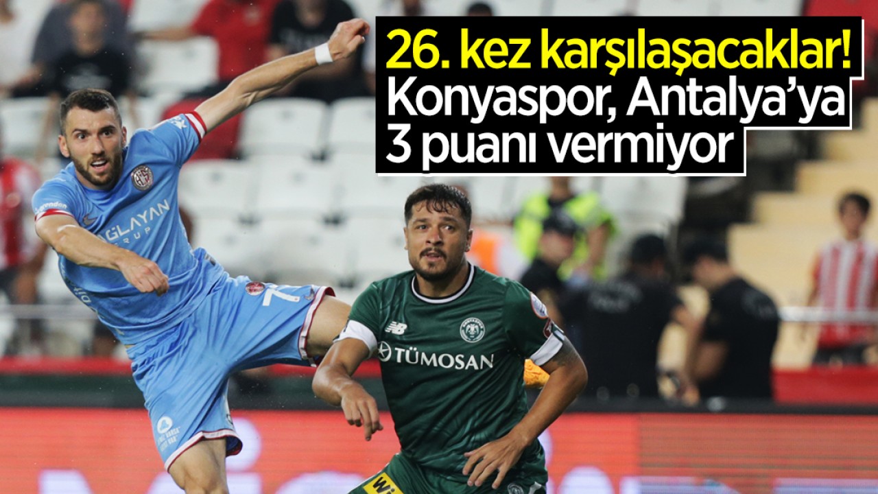 26. kez karşılaşacaklar! Konyaspor, Antalya’ya 3 puanı vermiyor