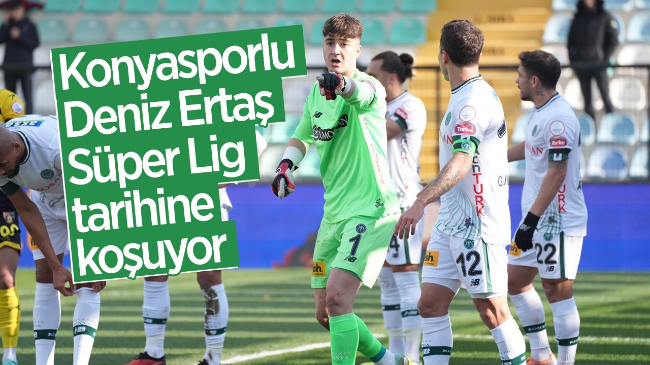 Konyasporlu Deniz Ertaş Süper Lig tarihine koşuyor