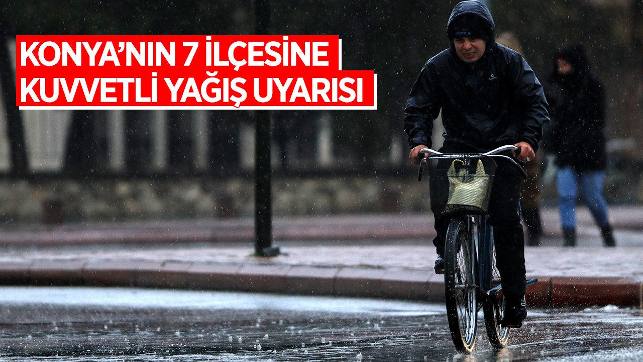 Konya’nın 7 ilçesine kuvvetli yağış uyarısı