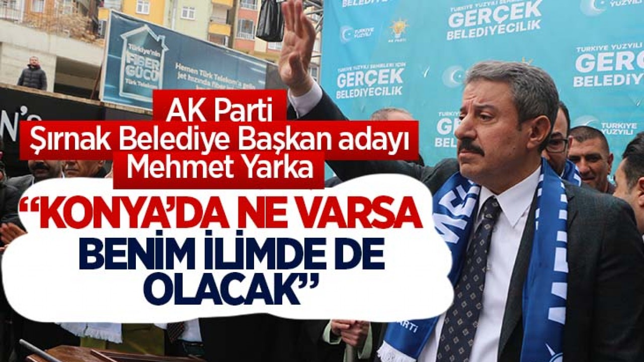 AK Parti Şırnak Belediye Başkan Adayı Mehmet Yarka: Konya’da ne varsa benim ilimde de olacak