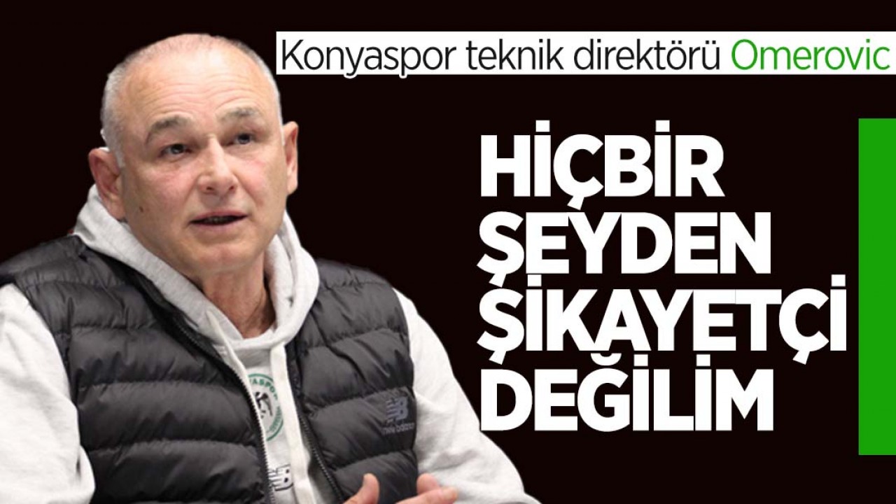 Konyaspor teknik direktörü Omerovic: Hiçbir şeyden şikayetçi değilim. Oyun her geçen gün daha iyiye doğru gidiyor