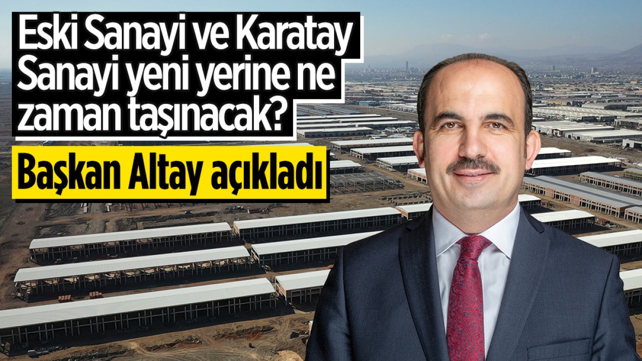 Eski Sanayi ve Karatay Sanayi yeni yerine ne zaman taşınacak? Başkan Altay açıkladı