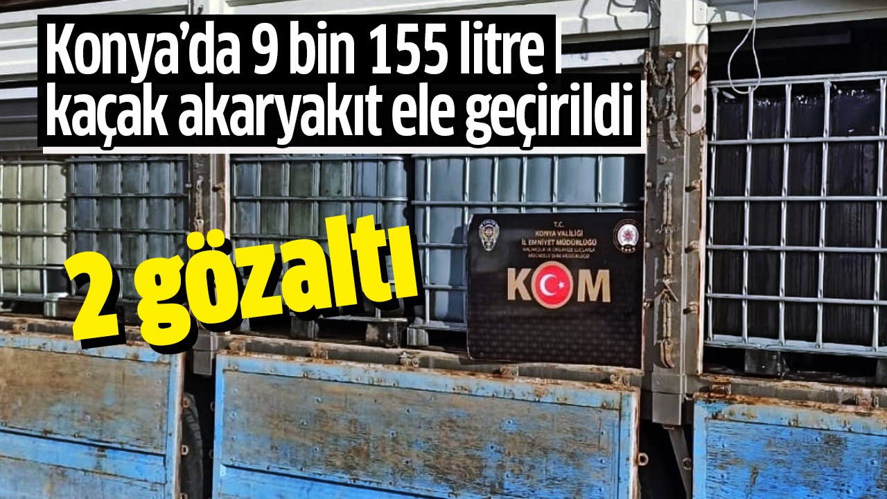 Konya’da 9 bin 155 litre kaçak akaryakıt ele geçirildi: 2 gözaltı