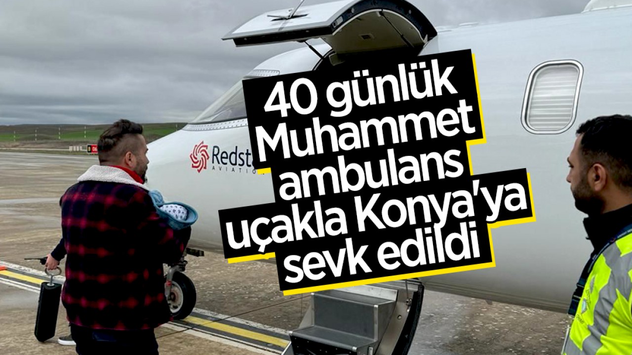  40 günlük Muhammet ambulans uçakla Konya'ya sevk edildi