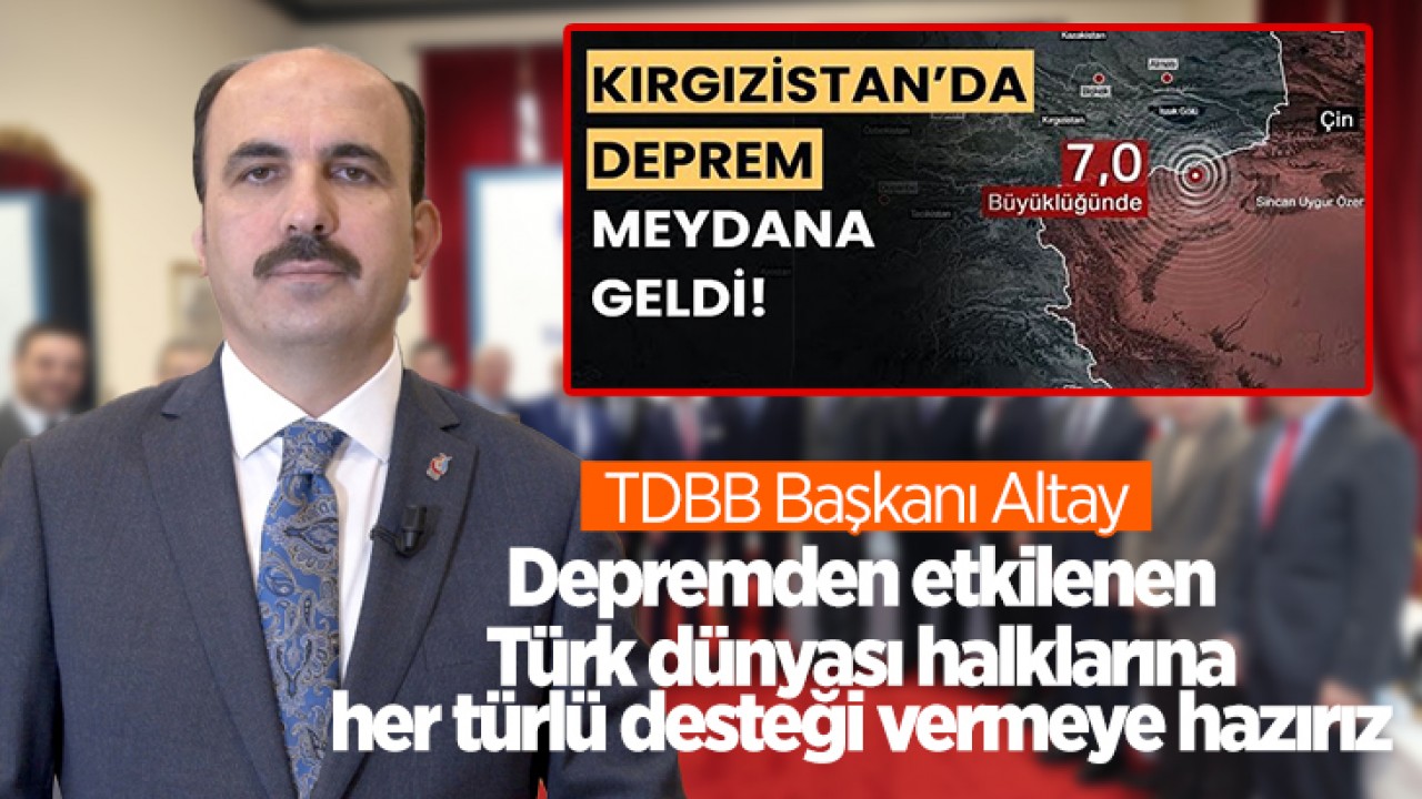 TDBB Başkanı Altay: Depremden etkilenen Türk dünyası halklarına her türlü desteği vermeye hazırız