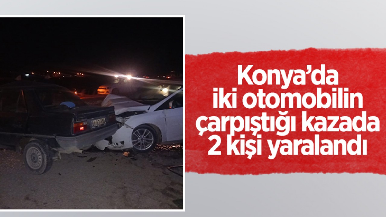 Konya’da iki otomobilin çarpıştığı kazada 2 kişi yaralandı