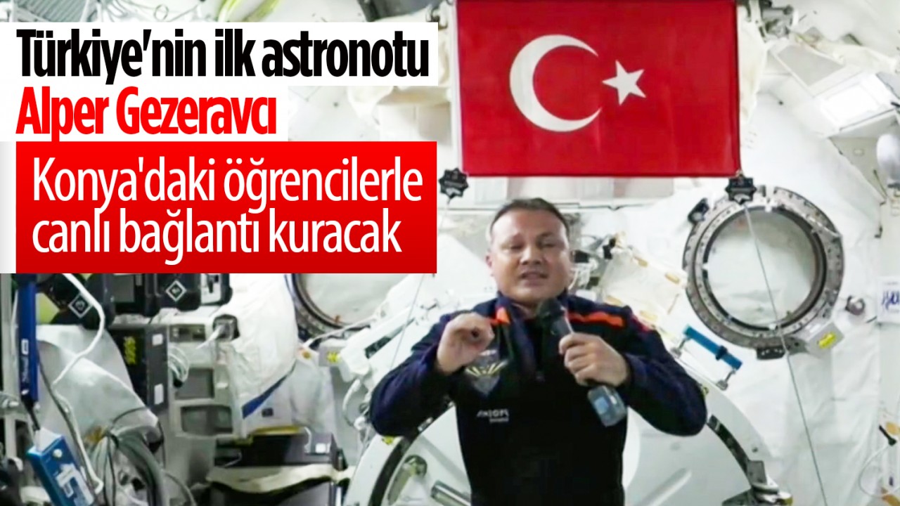 Türkiye’nin ilk astronotu Alper Gezeravcı Konya’daki öğrencilerle canlı bağlantı kuracak