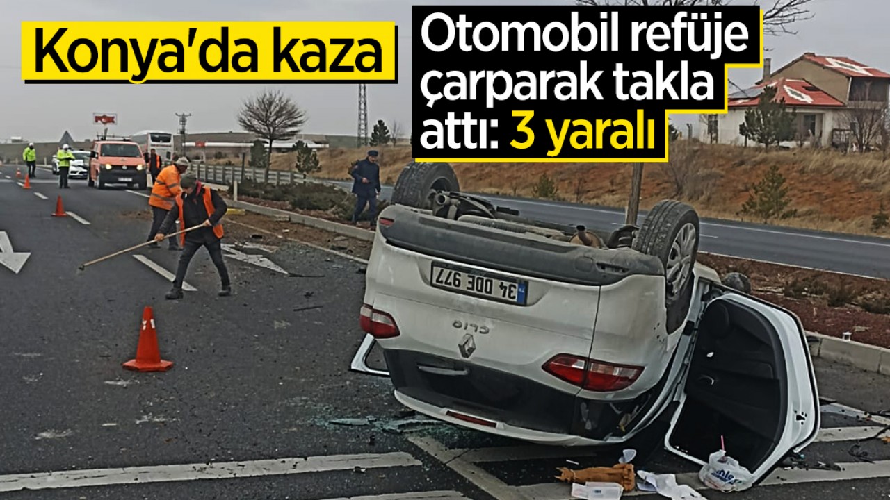 Konya'da kaza: Otomobil refüje çarparak takla attı: 3 yaralı