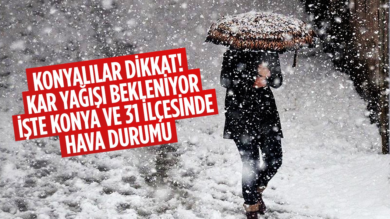 Konyalılar dikkat! Kar yağışı bekleniyor: İşte Konya ve 31 ilçesinde hava durumu