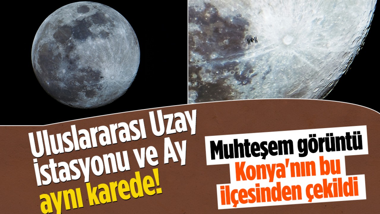 Uluslararası Uzay İstasyonu ve Ay aynı karede! Muhteşem görüntü Konya'nın bu ilçesinden çekildi