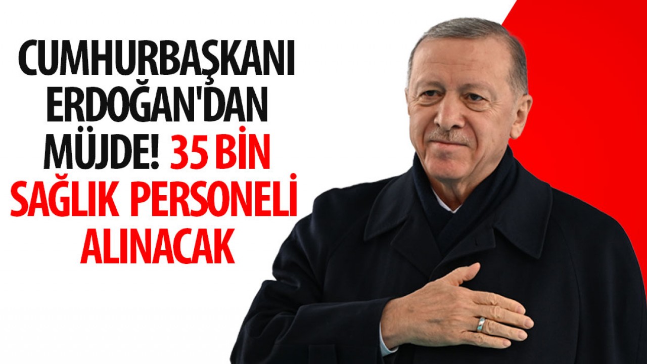 Cumhurbaşkanı Erdoğan'dan müjde! 35 bin sağlık personeli alınacak