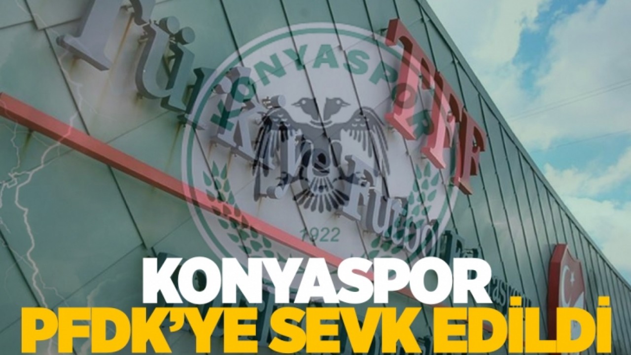 Konyaspor PFDK'ye sevk edildi