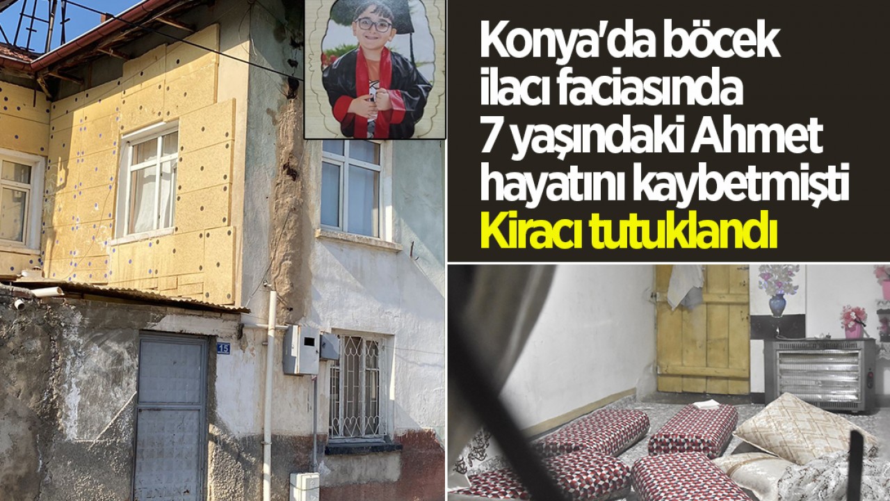 Konya'da böcek ilacı faciasında 7 yaşındaki Ahmet hayatını kaybetmişti Kiracı tutuklandı