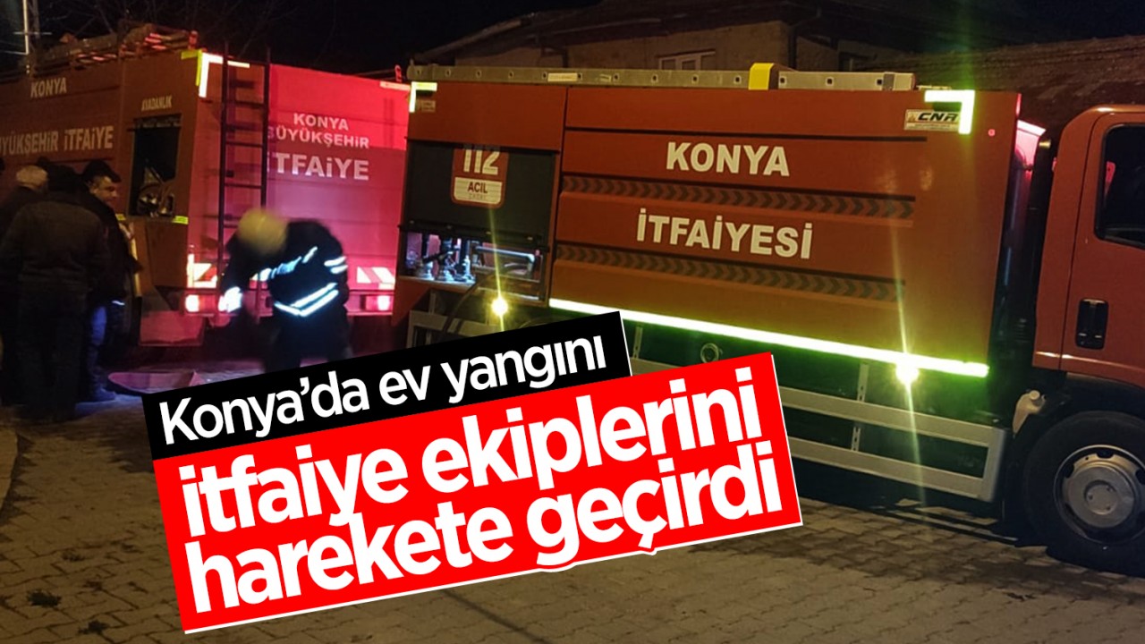 Konya’da ev yangını itfaiye ekiplerini harekete geçirdi