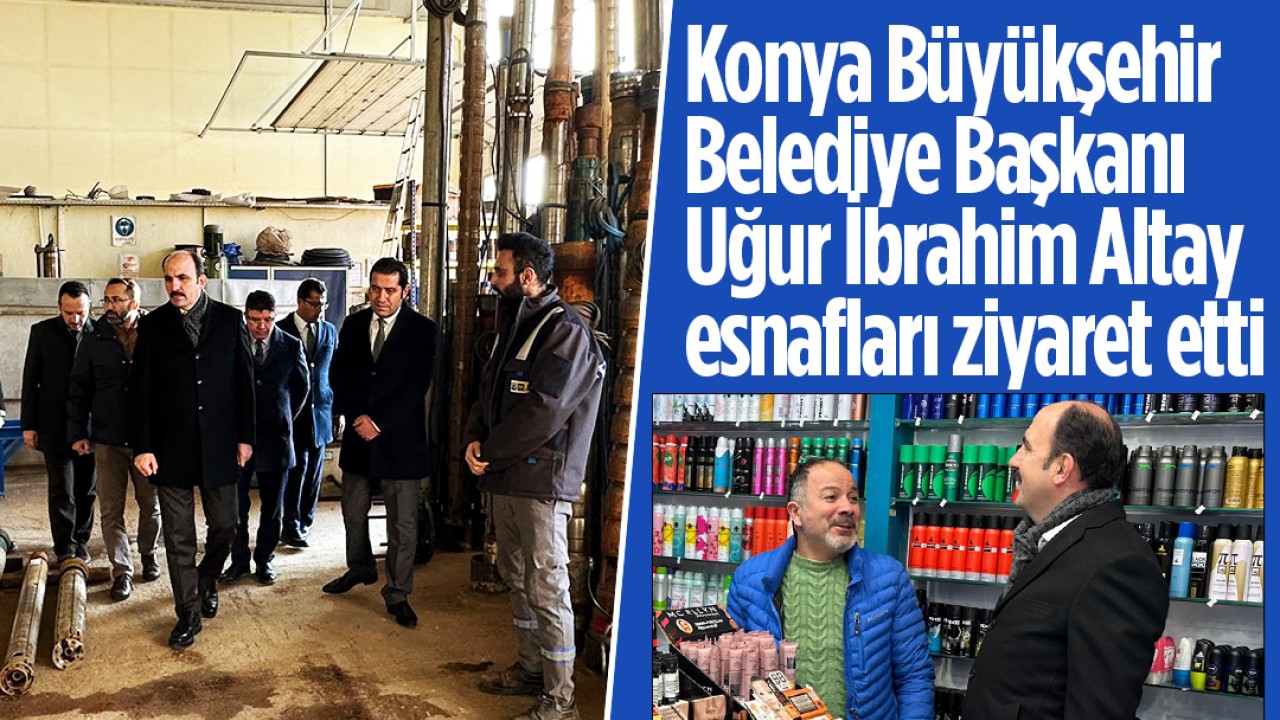 Konya Büyükşehir Belediye Başkanı Uğur İbrahim Altay esnafları ziyaret etti