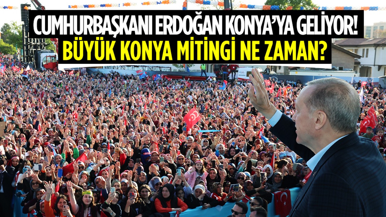 Cumhurbaşkanı Erdoğan Konya’ya geliyor! Büyük Konya mitingi ne zaman?