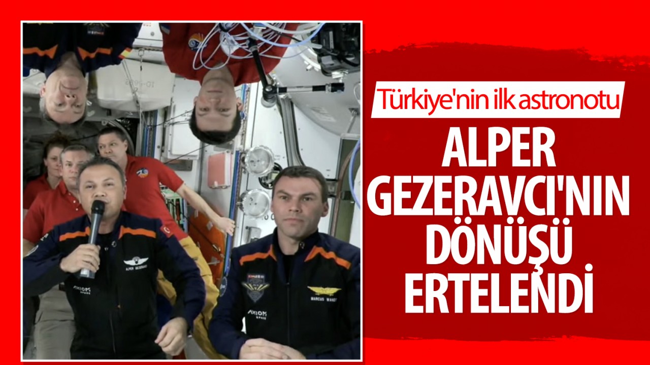 Türkiye'nin ilk astronotu Alper Gezeravcı'nın dönüşü ertelendi