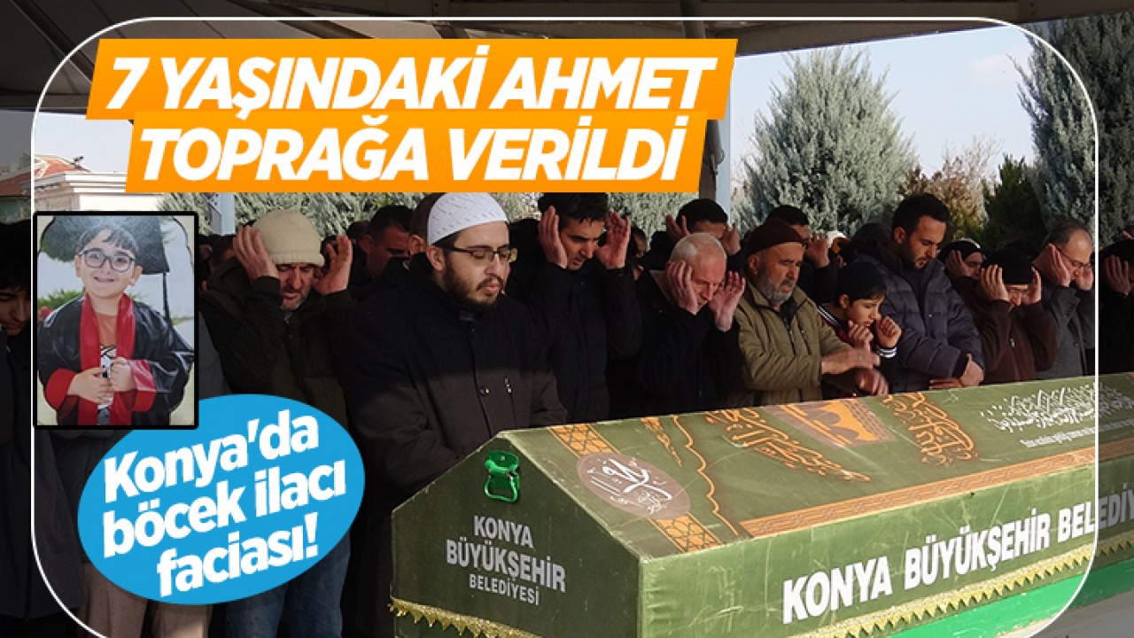 Konya'da böcek ilacı faciası! Hayatını kaybeden 7 yaşındaki Ahmet toprağa verildi