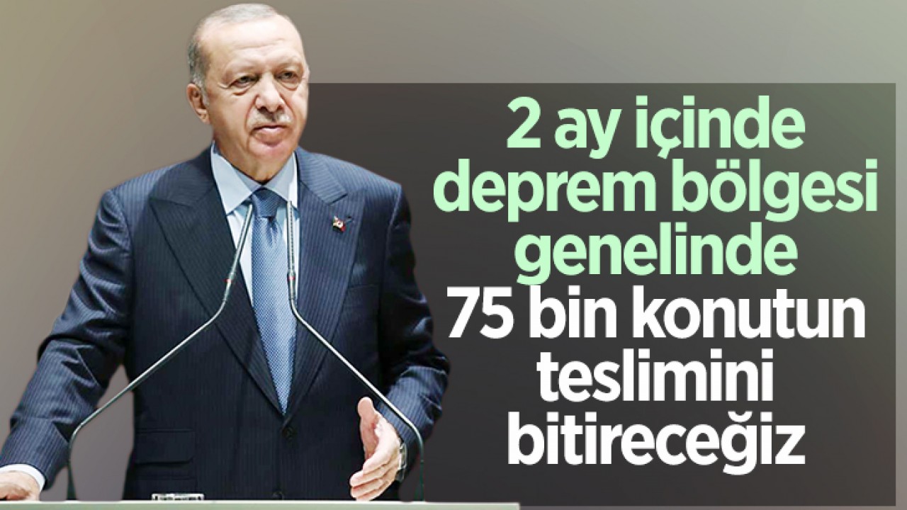 Cumhurbaşkanı Erdoğan: 2 ay içinde 75 bin konutun teslimini bitireceğiz
