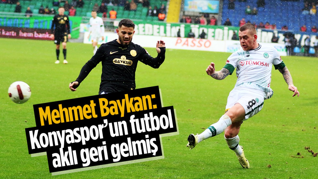 Mehmet Baykan: Konyaspor’un futbol aklı geri gelmiş