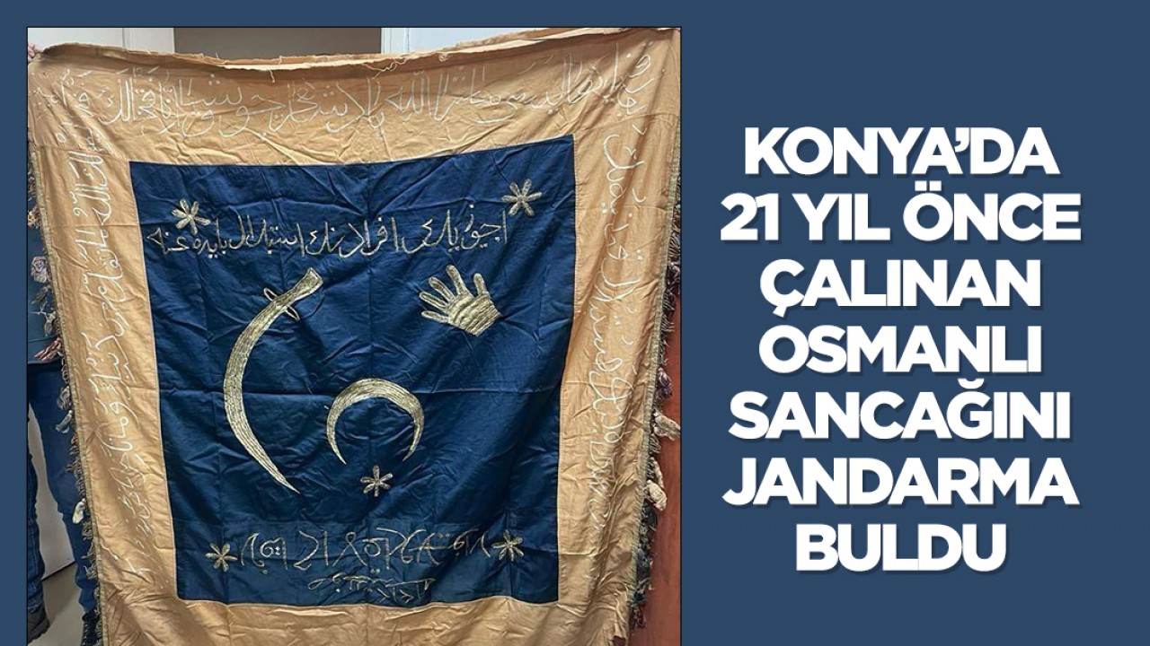 Konya’da 21 yıl önce çalınan Osmanlı sancağını jandarma buldu