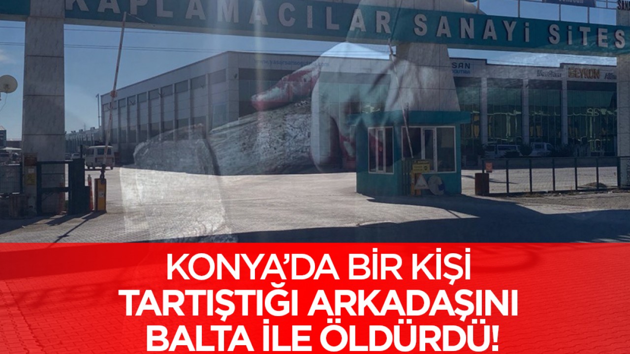 Konya'da bir kişi tartıştığı arkadaşını balta ile öldürdü!