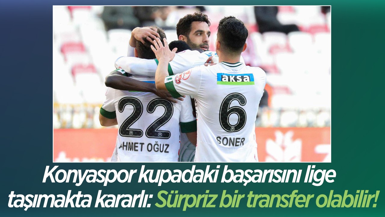 Konyaspor kupadaki başarısını lige  taşımakta kararlı: Sürpriz bir transfer olabilir!