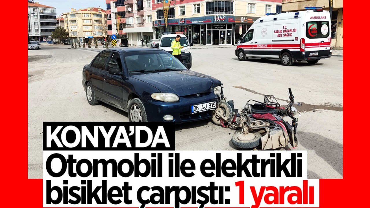 Konya’da otomobil ile elektrikli bisiklet çarpıştı: 1 yaralı