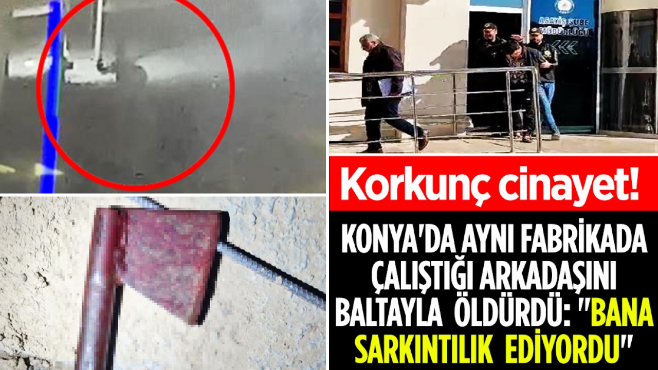Korkunç cinayet! Konya’da aynı fabrikada çalıştığı arkadaşını baltayla öldürdü: “Bana sarkıntılık ediyordu“