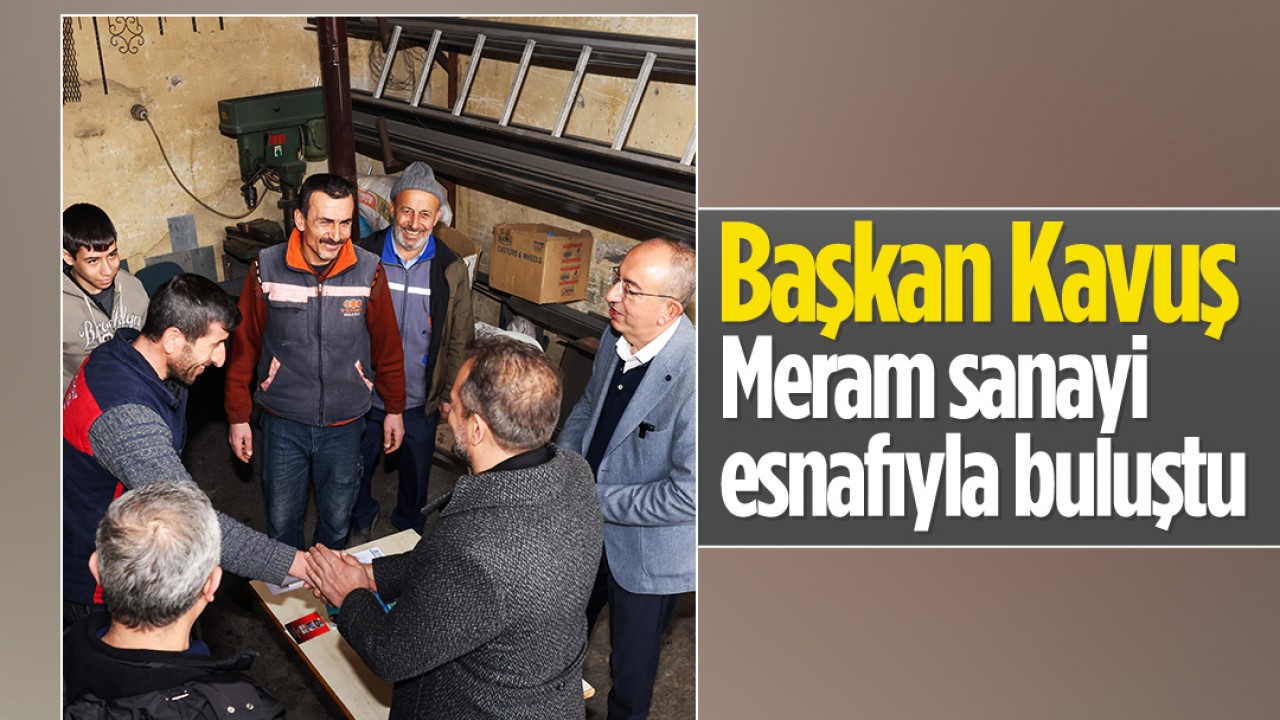 Başkan Mustafa Kavuş, Meram sanayi esnafıyla buluştu 