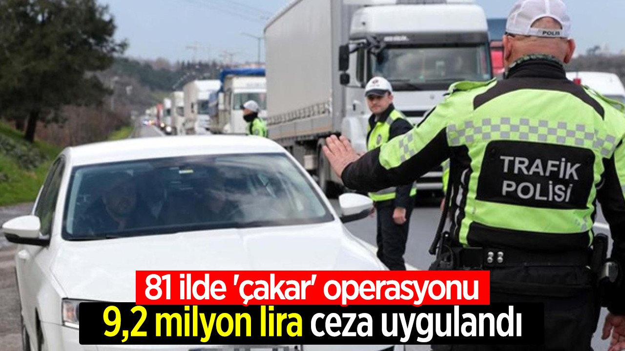 81 ilde 'çakar' operasyonu: 9,2 milyon lira ceza uygulandı