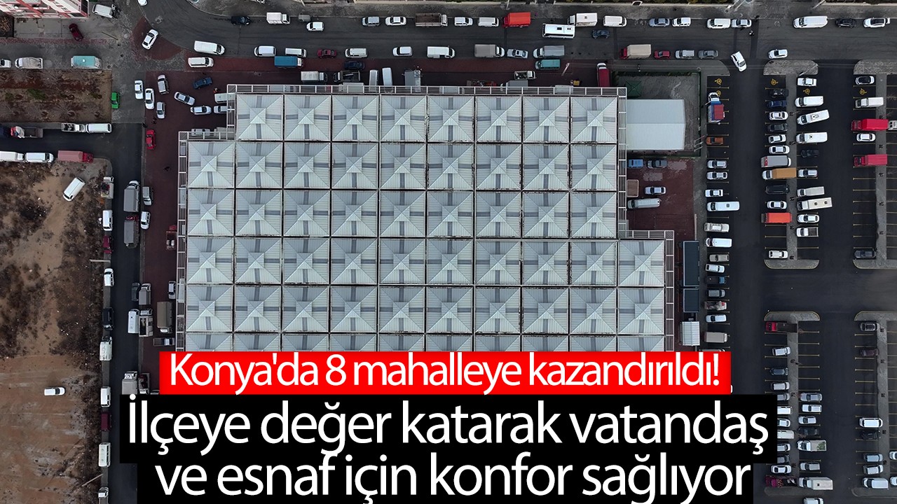 Konya'da 8 mahalleye kazandırıldı! İlçeye değer katarak vatandaş ve esnaf için konfor sağlıyor
