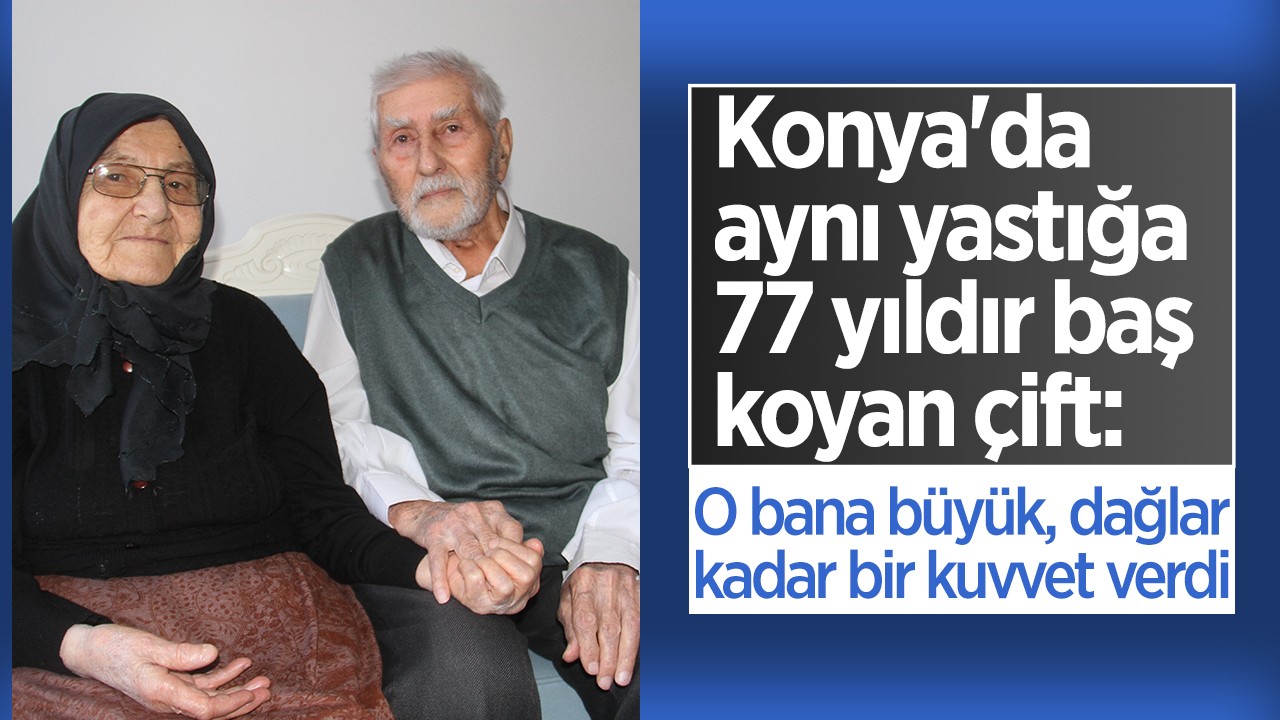 Konya’da aynı yastığa 77 yıldır baş koyan çift: O bana büyük, dağlar kadar bir kuvvet verdi