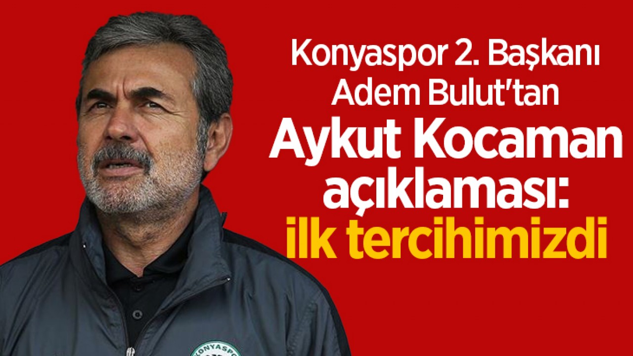 Konyaspor 2. Başkanı Bulut’tan Aykut Kocaman açıklaması: ilk tercihimizdi