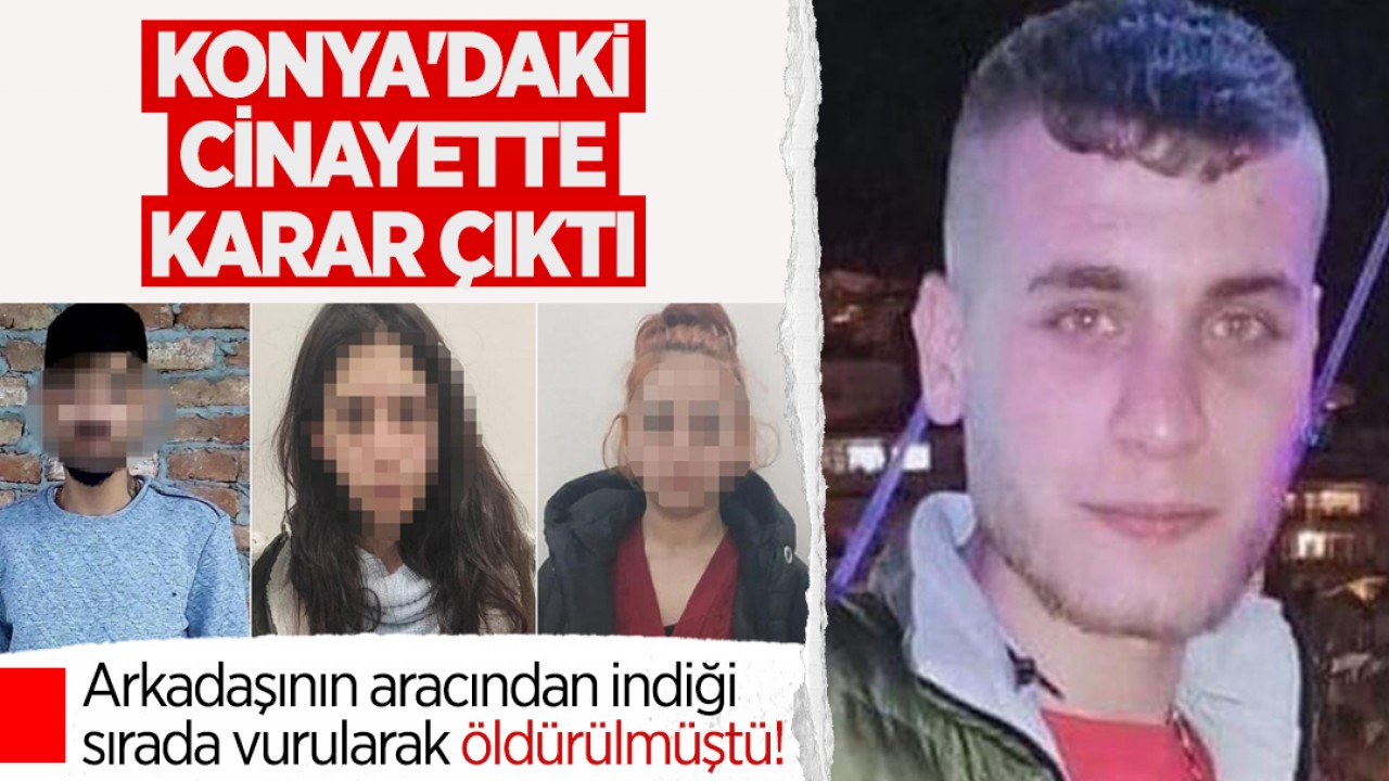 Arkadaşının aracından indiği sırada vurularak öldürülmüştü! Konya'daki cinayette karar çıktı