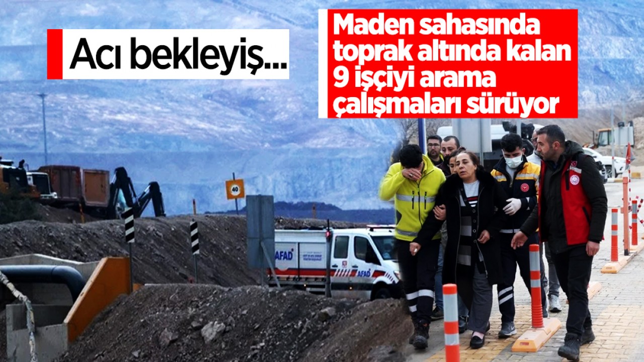Acı bekleyiş! Maden sahasında toprak altında kalan 9 işçiyi arama çalışmaları sürüyor