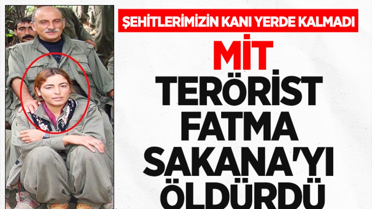 Şehitlerimizin kanı yerde kalmadı: MİT, terörist Fatma Sakana'yı öldürdü