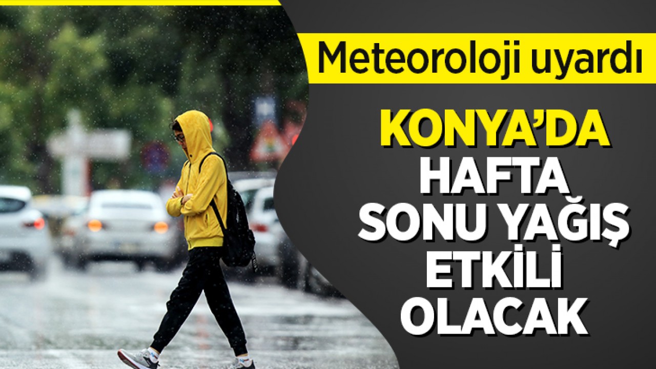 Meteoroloji uyardı: Konya’da hafta sonu yağış etkili olacak