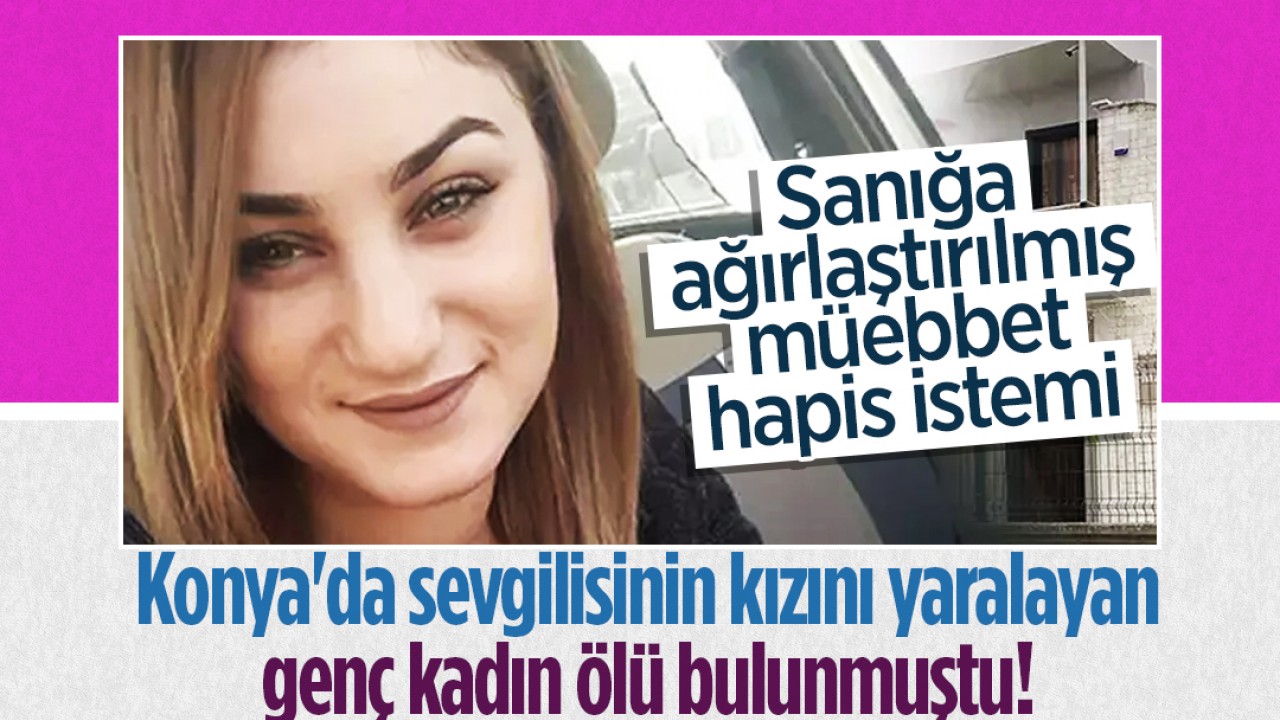 Konya’da sevgilisinin kızını yaralayan kadın ölü bulunmuştu! Sanığa ağırlaştırılmış müebbet hapis istemi