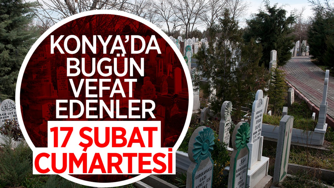 Konya'da bugün vefat edenler - 17 Şubat Cumartesi