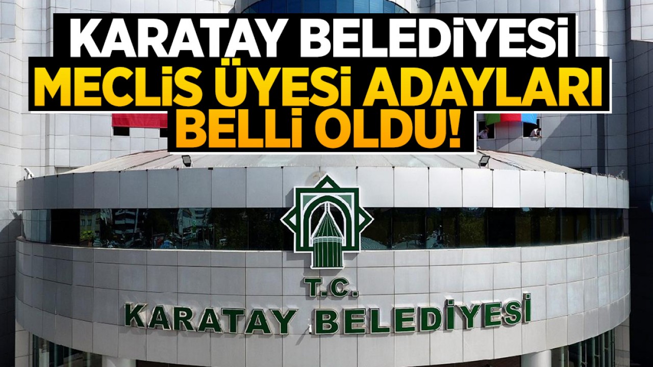 Karatay Belediyesi meclis üyesi adayları belli oldu