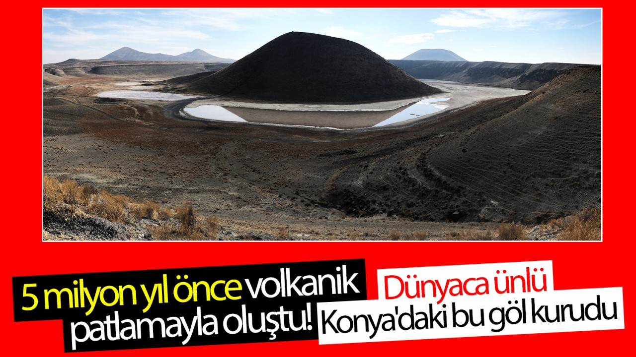 5 milyon yıl önce volkanik patlamayla oluştu! Dünyaca ünlü Konya'daki bu göl kurudu