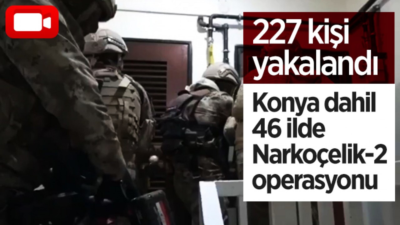 Konya dahil 46 ilde Narkoçelik-2 operasyonu: 227 zehir taciri ve sokak satıcısı yakalandı