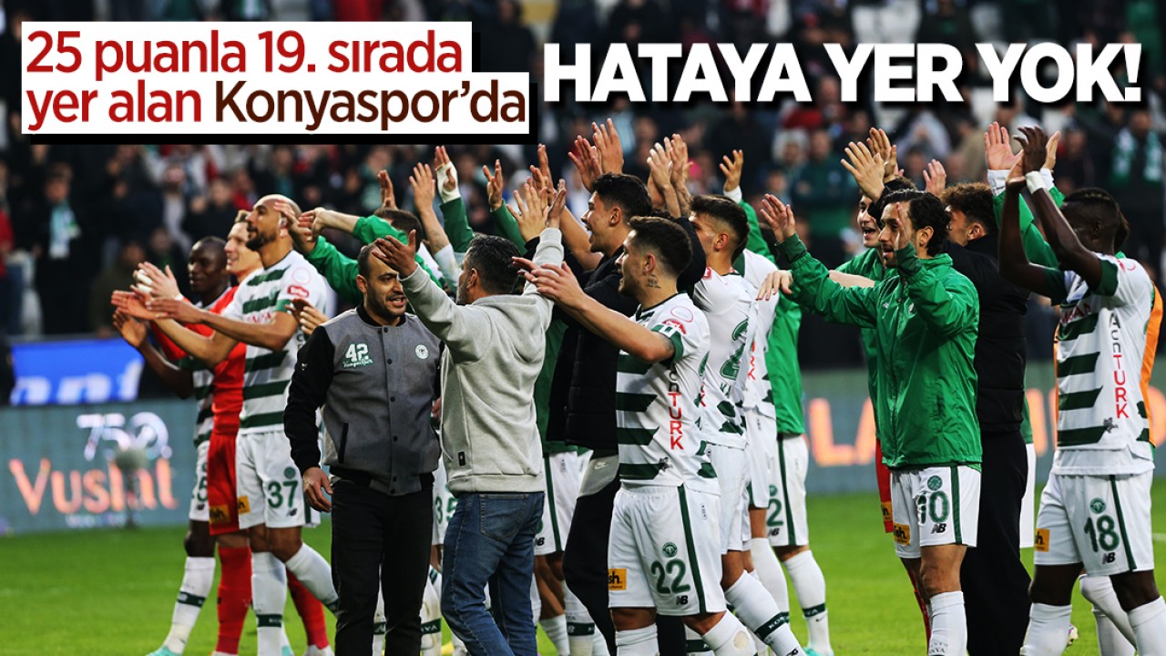 25 puanla 19. sırada yer alan Konyaspor’da hataya yer yok