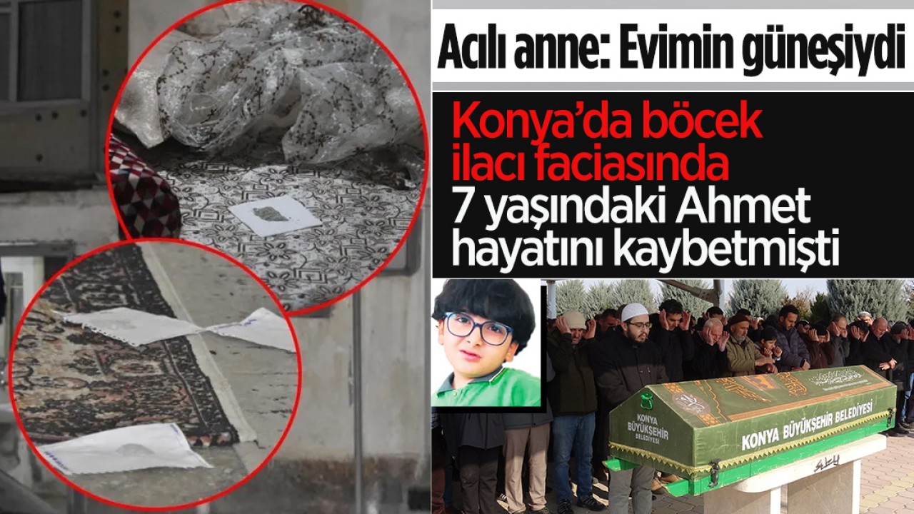 Konya’da böcek ilacı faciasında 7 yaşındaki Ahmet hayatını kaybetmişti! Acılı anne: O evimin güneşiydi