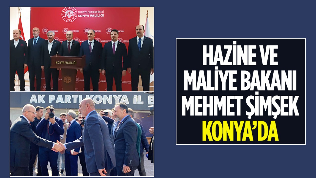 Hazine ve Maliye Bakanı Mehmet Şimşek Konya’da